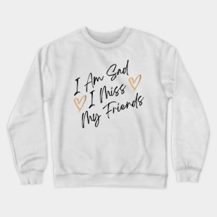 i am sad i miss my friends quote Crewneck Sweatshirt